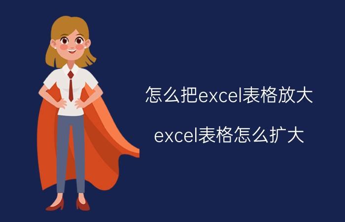 怎么把excel表格放大 excel表格怎么扩大？